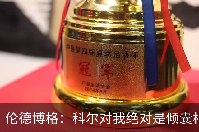 伦德博格：科尔对我绝对是倾囊相授 我会虚心聆听并贯彻到实战