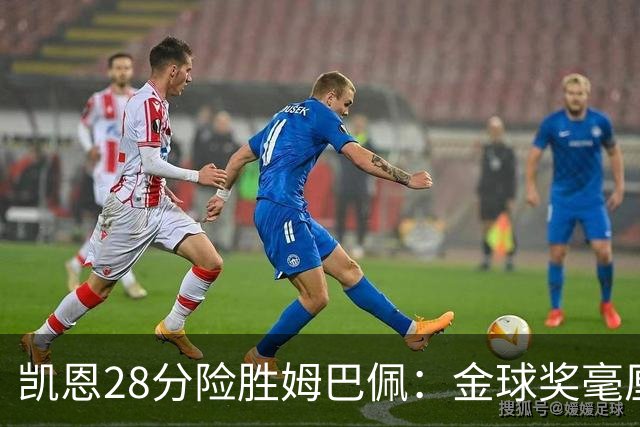 凯恩28分险胜姆巴佩：金球奖毫厘之争的残酷与公正