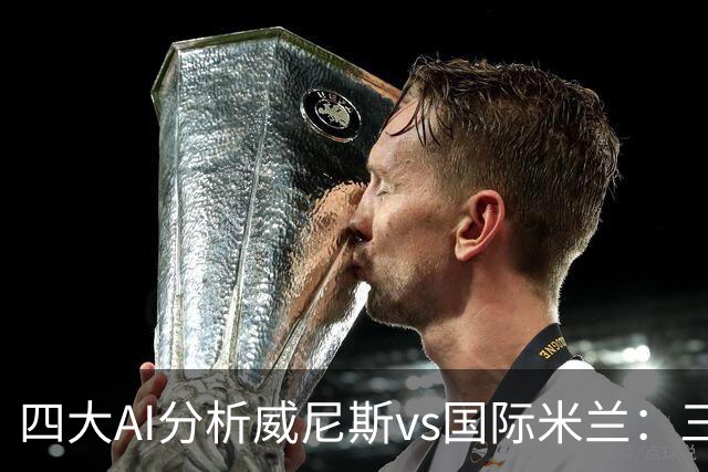 四大AI分析威尼斯vs国际米兰：三家看好客胜，豆包倾向平局
