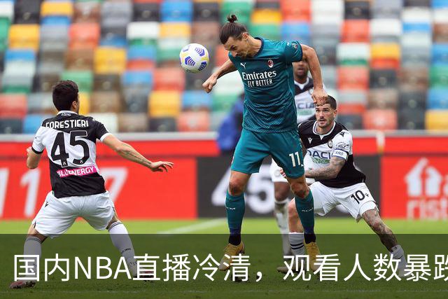 国内NBA直播冷清，观看人数暴跌70%？不是没人看了，而是路人盘流失，流量结构彻底变了