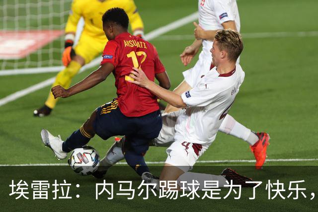 埃雷拉：内马尔踢球是为了快乐，拿不拿金球都不会改变他人生