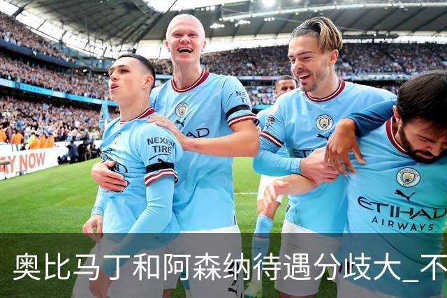 奥比马丁和阿森纳待遇分歧大 不确定进一线队