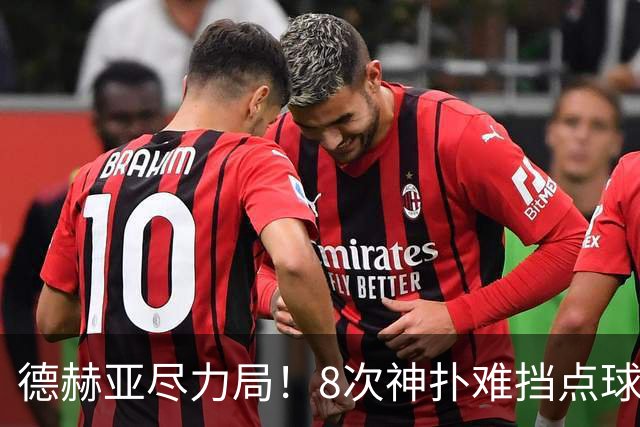 德赫亚尽力局！8次神扑难挡点球绝杀，国米8轮5次逆转真是好事吗