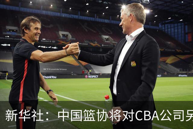 新华社：中国篮协将对CBA公司另行调查处理