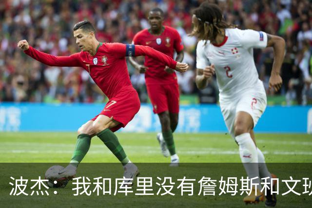 波杰：我和库里没有詹姆斯&文班身体天赋 但技术和头脑能决定很多