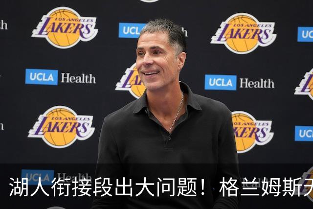 湖人衔接段出大问题！格兰姆斯无球权状态拉胯，塞克斯顿乱打引崩盘