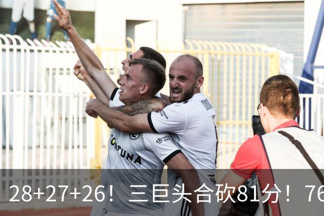 28+27+26！三巨头合砍81分！76人冲击总冠军