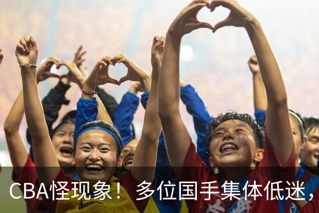 CBA怪现象！多位国手集体低迷，王俊杰一语道破原由
