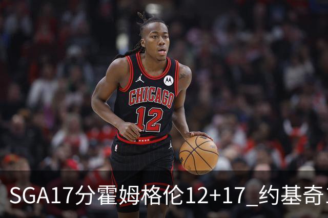 SGA17分霍姆格伦12+17 约基奇13+7+5雷霆擒掘金2连胜
